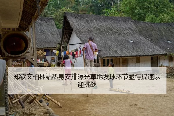 郑钦文柏林站热身安排曝光草地发球环节亟待提速以迎挑战