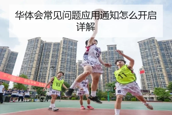 华体会常见问题应用通知怎么开启详解
