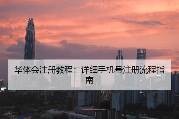 华体会注册教程：详细手机号注册流程指南