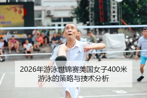 2026年游泳世锦赛美国女子400米游泳的策略与技术分析