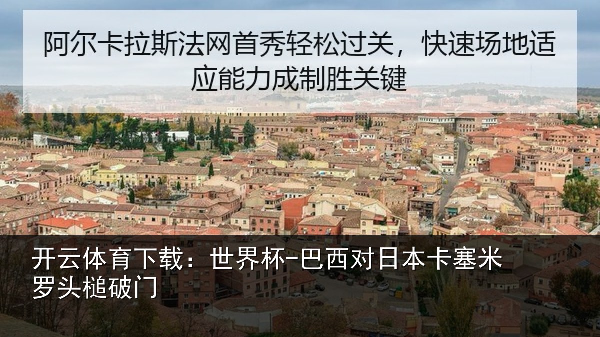 开云体育下载：世界杯-巴西对日本卡塞米罗头槌破门