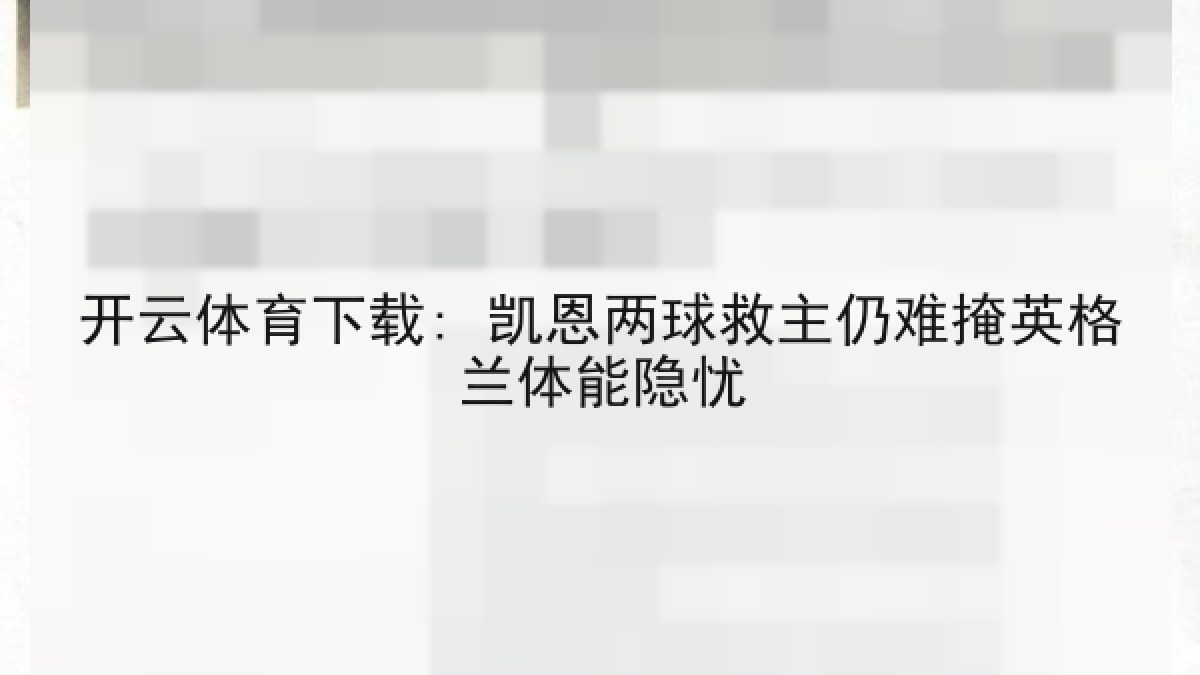 开云体育下载: 凯恩两球救主仍难掩英格兰体能隐忧