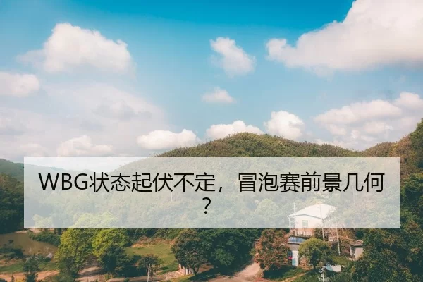 WBG状态起伏不定，冒泡赛前景几何？