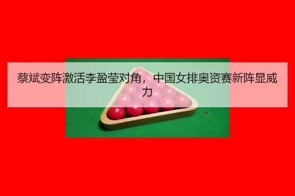 蔡斌变阵激活李盈莹对角，中国女排奥资赛新阵显威力