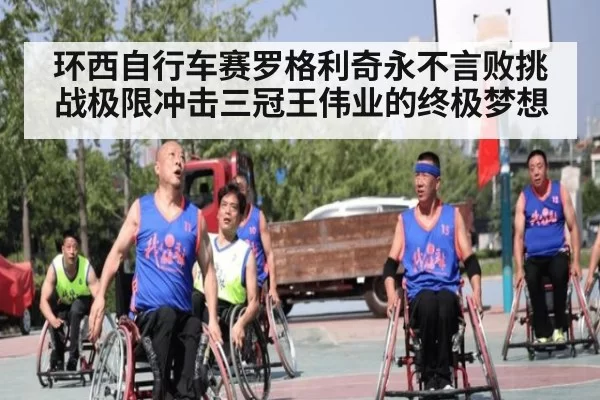 环西自行车赛罗格利奇永不言败挑战极限冲击三冠王伟业的终极梦想