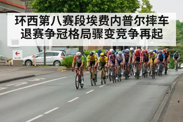 环西第八赛段埃费内普尔摔车退赛争冠格局骤变竞争再起