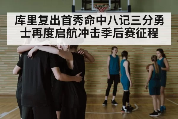 库里复出首秀命中八记三分勇士再度启航冲击季后赛征程