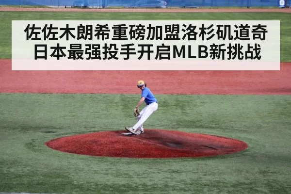 佐佐木朗希重磅加盟洛杉矶道奇日本最强投手开启MLB新挑战