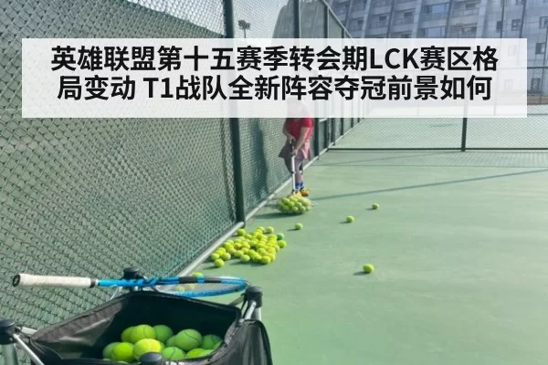 英雄联盟第十五赛季转会期LCK赛区格局变动 T1战队全新阵容夺冠前景如何