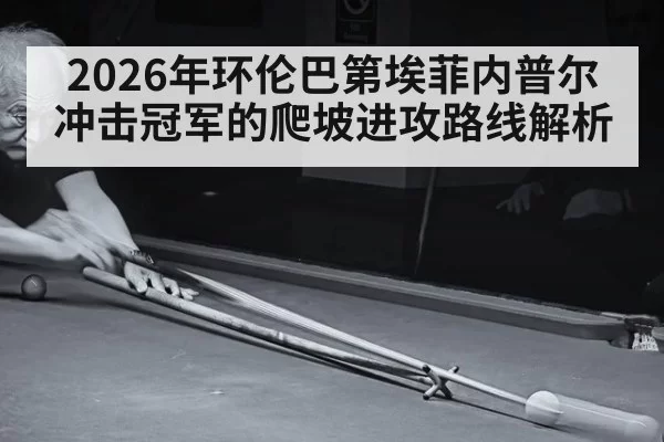 2026年环伦巴第埃菲内普尔冲击冠军的爬坡进攻路线解析